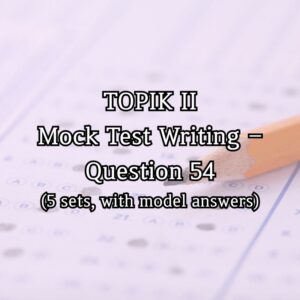 TOPIK II Mock Test Writing – Question 54 (5 sets, with model answers)