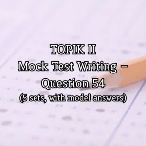 TOPIK II Mock Test Writing – Question 54 (5 sets, with model answers)