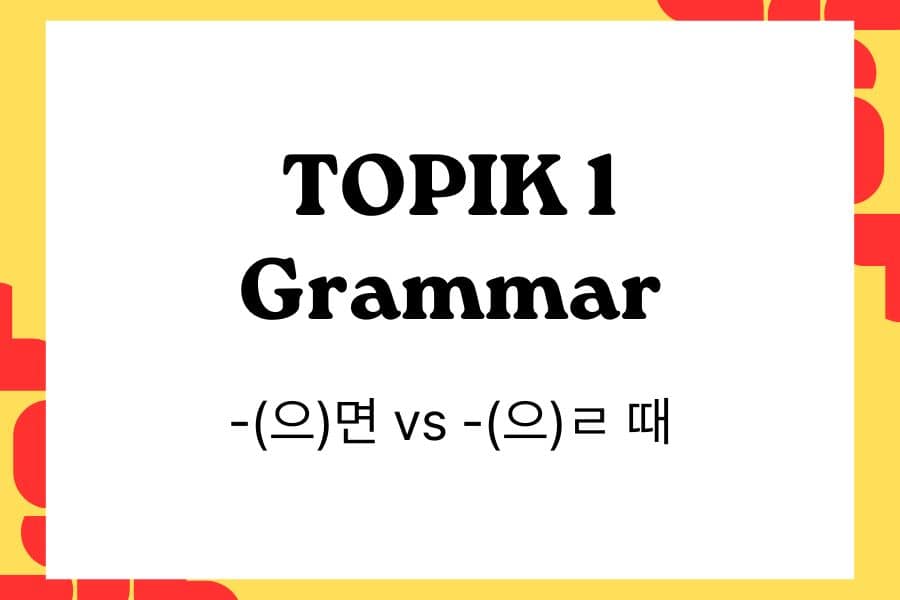 Comparing -(으)면 vs -(으)ㄹ 때 in TOPIK 1