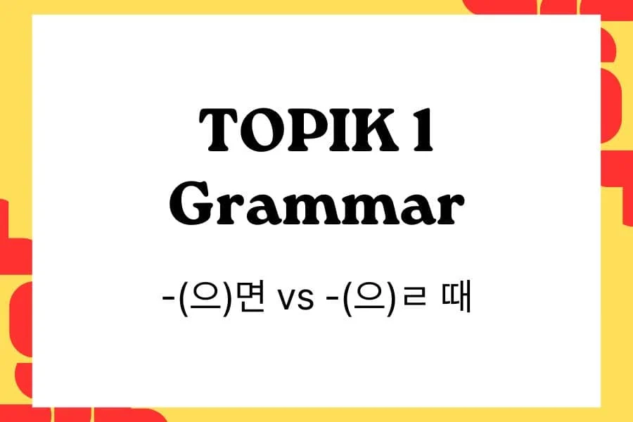 Comparing -(으)면 vs -(으)ㄹ 때 in TOPIK 1